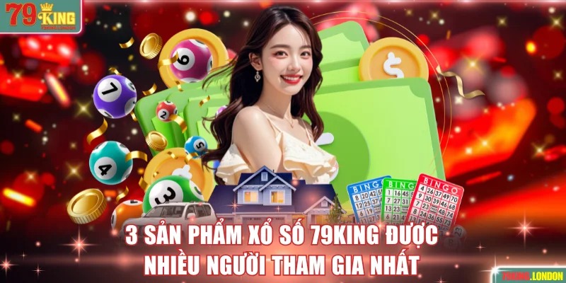 3 sản phẩm xổ số 79King được nhiều người tham gia nhất