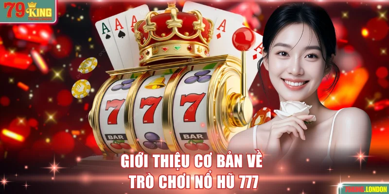 Giới thiệu cơ bản về trò chơi nổ hũ 777
