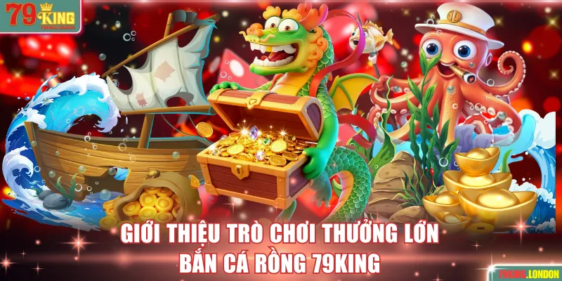 Giới thiệu trò chơi Bắn Cá Rồng 79KING