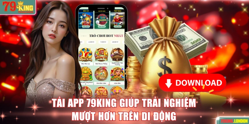 Tải app 79KING giúp trải nghiệm mượt hơn trên di động