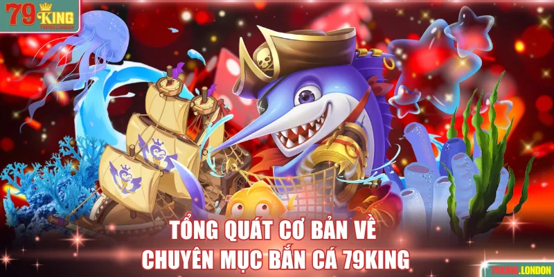 Tổng quát cơ bản về chuyên mục bắn cá 79KING